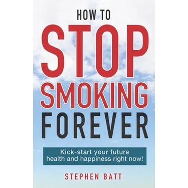 How to Stop Smoking Forever: Kick-start your future health and happiness right now!