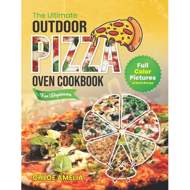 The Ultimate Outdoor Pizza Oven Cookbook For Beginners: Full Color Edition With Pictures of Each Recipe, Homemade Masterpiece Pizza Everytime
