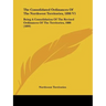 The Consolidated Ordinances Of The Northwest Territories, 1898 V1: Being A Consolidation Of The Revised Ordinances Of The Territories, 1888 (1899)