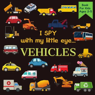 I Spy With My Little Eye VEHICLES Book For Kids Ages 2-5: Cars, Trucks And More A Fun Activity Learning, Picture and Guessing Game For Kids Toddlers &