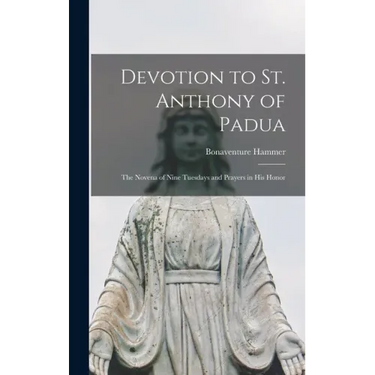 Devotion to St. Anthony of Padua: the Novena of Nine Tuesdays and Prayers in His Honor
