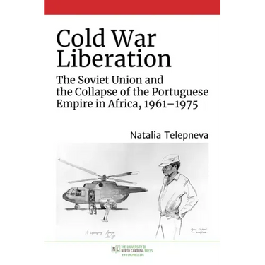 Cold War Liberation: The Soviet Union and the Collapse of the Portuguese Empire in Africa, 1961-1975
