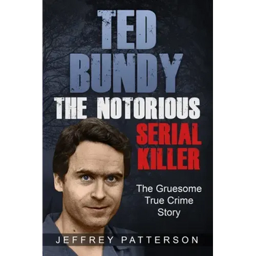 Ted Bundy the Notorious Serial Killer: The Gruesome True Crime Story