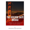 The Golden Gate Bridge: The History of San Francisco's Most Famous Bridge