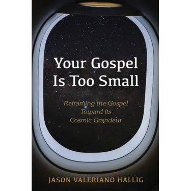 Your Gospel Is Too Small: Reframing the Gospel Toward Its Cosmic Grandeur