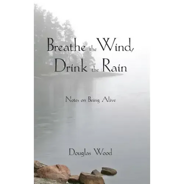 Breathe the Wind, Drink the Rain: Notes on Being Alive