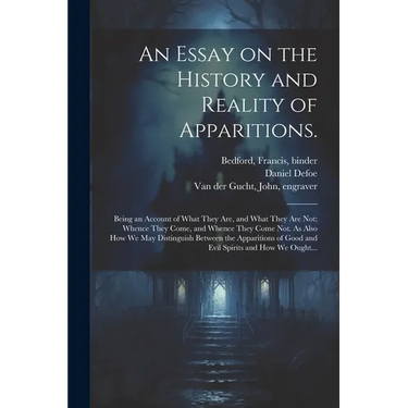An Essay on the History and Reality of Apparitions.: Being an Account of What They Are, and What They Are Not; Whence They Come, and Whence They Come