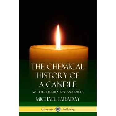 The Chemical History of a Candle: With All Illustrations and Tables