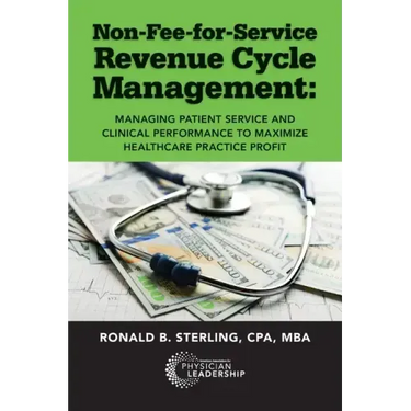 Non-Fee-for-Service Revenue Cycle Management: Managing Patient Service and Clinical Performance to Maximize Healthcare Practice Profit
