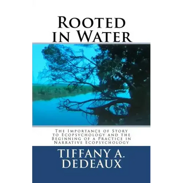 Rooted in Water: The Importance of Story to Ecopsychology and the Beginning of a Practice in Narrative Ecopsychology