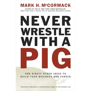 Never Wrestle with a Pig and Ninety Other Ideas to Build Your Business and Career