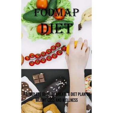 Fodmap Diet: A Complete Guide to Create a Diet Plan to Weight Loss and Wellness