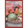 Growing Succulents: A Step By Step Guide To Growing Indoor And Outdoor Succulents