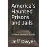America's Haunted Prisons and Jails: A Ghost Hunter's Guide