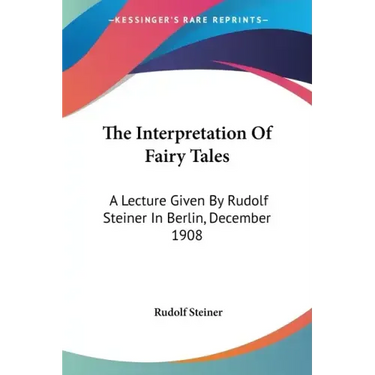 The Interpretation Of Fairy Tales: A Lecture Given By Rudolf Steiner In Berlin, December 1908