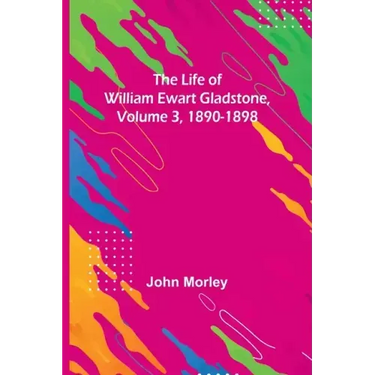 The Life of William Ewart Gladstone, Volume 3, 1890-1898