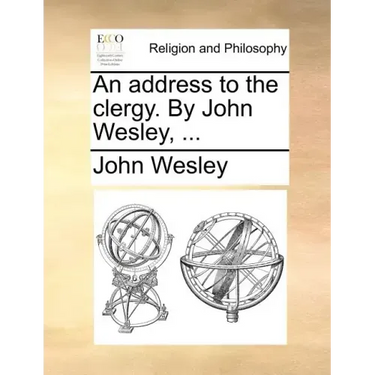 An Address to the Clergy. by John Wesley, ...