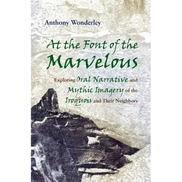 At the Font of the Marvelous: Exploring Oral Narrative and Mythic Imagery of the Iroquois and Their Neighbors