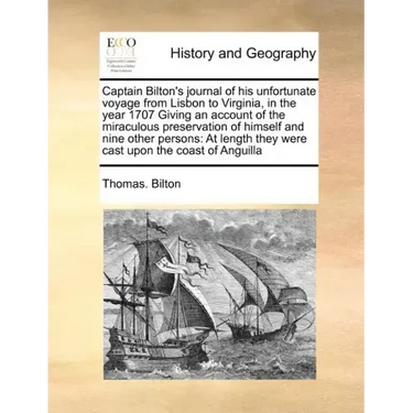 Captain Bilton's Journal of His Unfortunate Voyage from Lisbon to Virginia, in the Year 1707 Giving an Account of the Miraculous Preservation of Himse