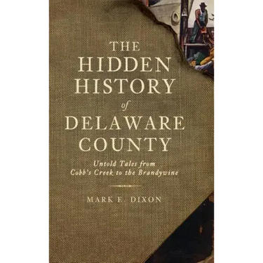 The Hidden History of Delaware County: Untold Tales from Cobb's Creek to the Brandywine