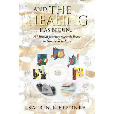 And the Healing Has Begun...: A Musical Journey Towards Peace in Northern Ireland
