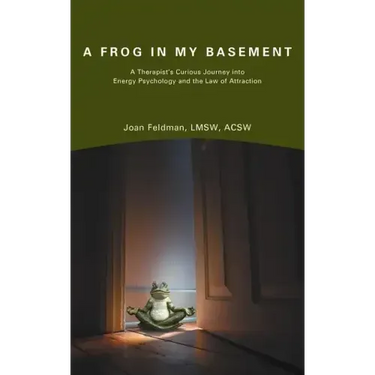 A Frog in My Basement: A Therapist's Curious Journey Into Energy Psychology and the Law of Attraction