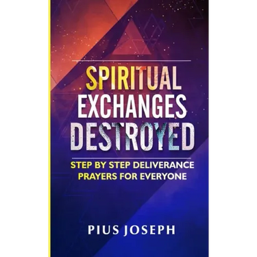 Spiritual Exchanges Destroyed: Step by Step Deliverance Prayers for Everyone