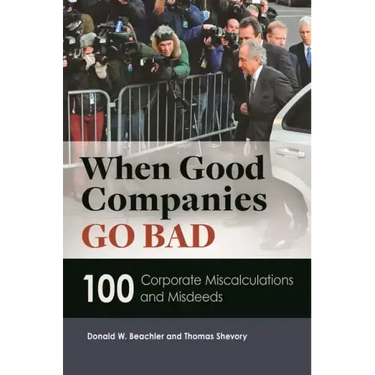 When Good Companies Go Bad: 100 Corporate Miscalculations and Misdeeds