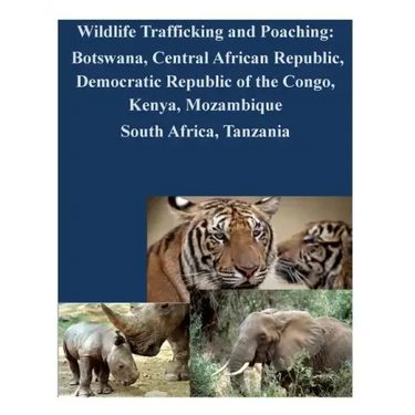 Wildlife Trafficking and Poaching: Botswana, Central African Republic, Democratic Republic of the Congo, Kenya, Mozambique South Africa, Tanzania