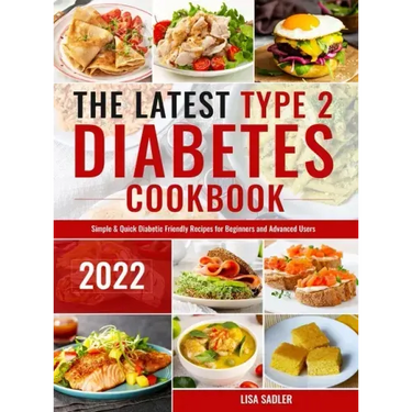 The Latest Type 2 Diabetes Cookbook: Simple & Quick Diabetic Friendly Recipes for Beginners and Advanced Users