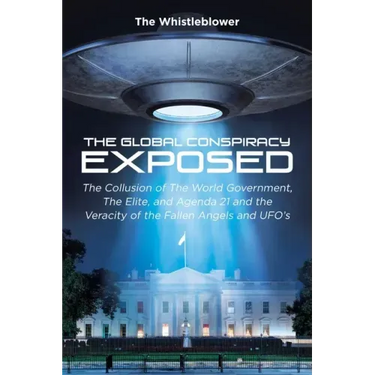 The Global Conspiracy Exposed: The Collusion of The World Government, The Elite, and Agenda 21 and the Veracity of the Fallen Angels and UFO's