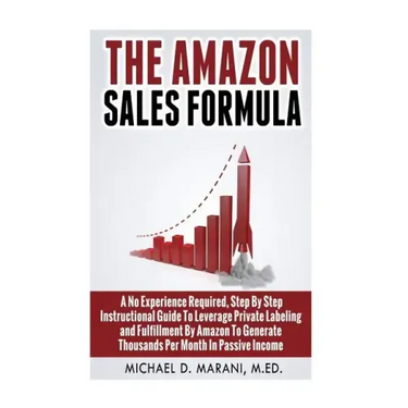 The Amazon Sales Formula: A No Experience Required, Step By Step Instructional Guide To Leverage Private Labeling and Fulfillment By Amazon, To