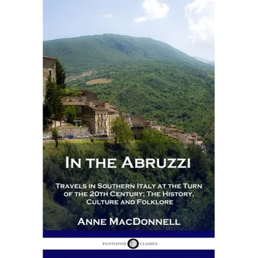 In the Abruzzi: Travels in Southern Italy at the Turn of the 20th Century; The History, Culture and Folklore