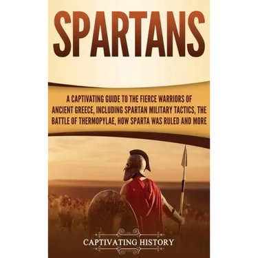 Spartans: A Captivating Guide to the Fierce Warriors of Ancient Greece, Including Spartan Military Tactics, the Battle of Thermo