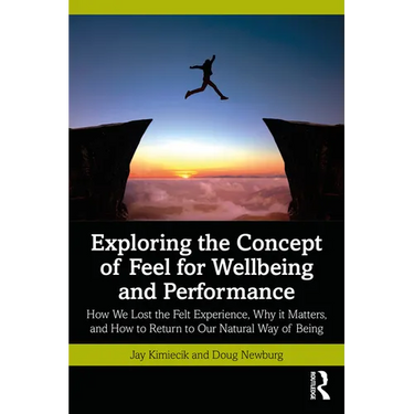 Exploring the Concept of Feel for Wellbeing and Performance: How We Lost the Felt Experience, Why It Matters, and How to Return to Our Natural Way of