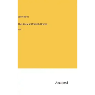 The Ancient Cornish Drama: Vol. I