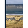Raising Hogs for Profit; the Key to Success With Hogs, 28 Years Experience in Breeding, Rearing and Shipping