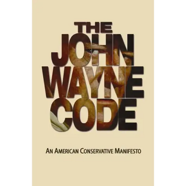 The John Wayne Code: An American Conservative Manifesto