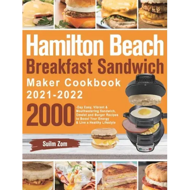 Hamilton Beach Breakfast Sandwich Maker Cookbook 2021-2022: 2000-Day Easy, Vibrant & Mouthwatering Sandwich, Omelet and Burger Recipes to Boost Your E