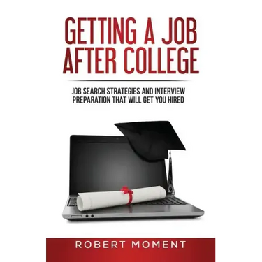 Getting a Job After College: Job Search Strategies and Interview Preparation That Will Get You Hired