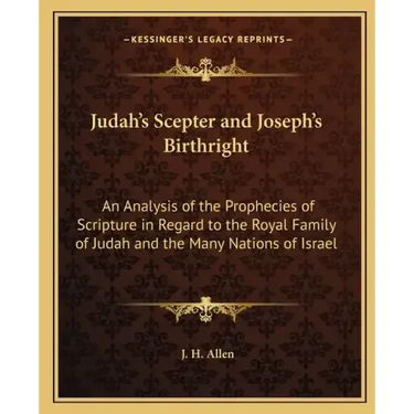 Judah's Scepter and Joseph's Birthright: An Analysis of the Prophecies of Scripture in Regard to the Royal Family of Judah and the Many Nations of Isr