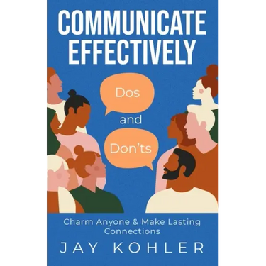 Communicate Effectively: DOS AND DON'TS: Charm Anyone & Make Lasting Connections