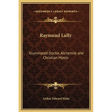 Raymund Lully: Illuminated Doctor, Alchemist and Christian Mystic