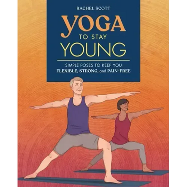 Yoga to Stay Young: Simple Poses to Keep You Flexible, Strong, and Pain-Free