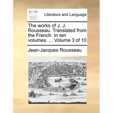 The Works of J. J. Rousseau. Translated from the French. in Ten Volumes. ... Volume 3 of 10