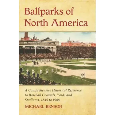 Ballparks of North America: A Comprehensive Historical Encyclopedia of Baseball Grounds, Yards and Stadiums, 1845 to 1988