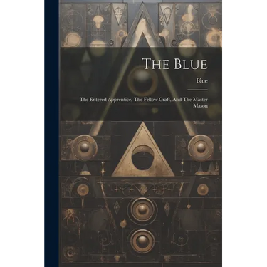 The Blue: The Entered Apprentice, The Fellow Craft, And The Master Mason