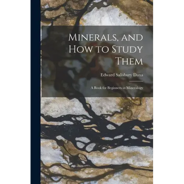 Minerals, and How to Study Them: a Book for Beginners in Mineralogy