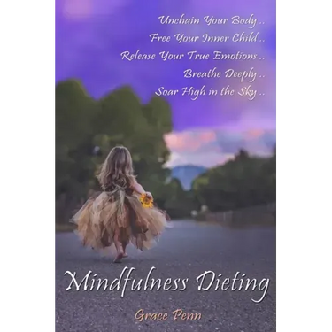 Mindfulness Dieting: Unchain Your Body. Free Your Inner Child. Release Your True Emotions. Breathe Deeply. Soar High in the Sky.