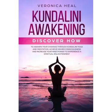 Kundalini Awakening: Discover how to Awaken your Chakras through Kundalini Yoga and Meditation. Achieve Higher Consciousness and Increase y